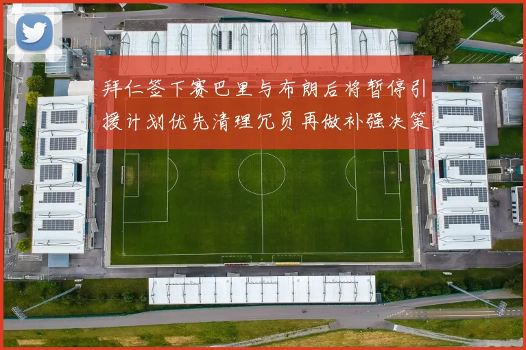 拜仁签下赛巴里与布朗后将暂停引援计划优先清理冗员再做补强决策