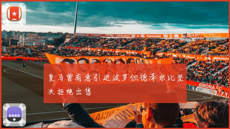 皇马曾有意引进波罗但德泽尔比坚决拒绝出售