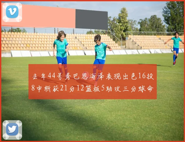 去年44号秀巴恩海泽表现出色16投8中斩获21分12篮板5助攻三分球命中率100