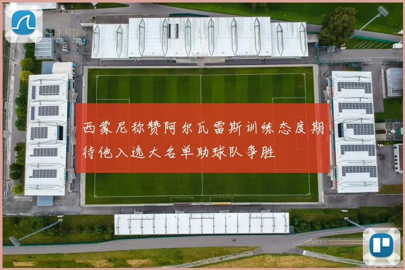 西蒙尼称赞阿尔瓦雷斯训练态度期待他入选大名单助球队争胜