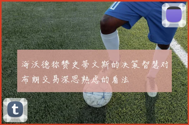 海沃德称赞史蒂文斯的决策智慧对布朗交易深思熟虑的看法